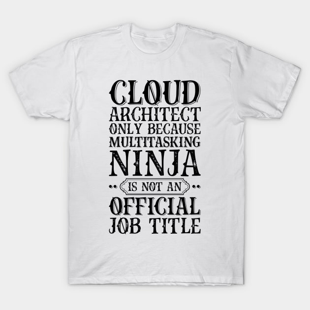 Cloud Architect Only Because Multitasking Ninja Is Not An Official Job Title T-Shirt by Saimarts